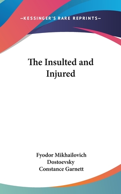 The Insulted and Injured - Dostoevsky, Fyodor Mikhailovich, and Garnett, Constance (Translated by)