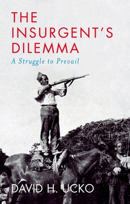 The Insurgent's Dilemma: A Struggle to Prevail - Ucko, David H