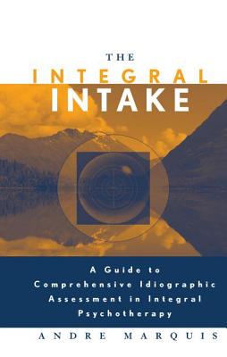 The Integral Intake: A Guide to Comprehensive Idiographic Assessment in Integral Psychotherapy - Marquis, Andre