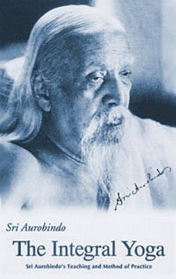 The Integral Yoga: Sri Aurobindo's Teaching and Method of Practice: Selected Letters of Sri Aurobindo - Aurobindo, Sri