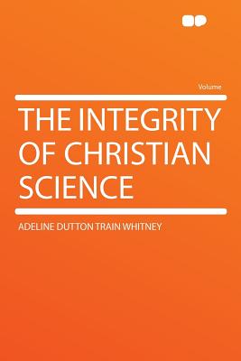 The Integrity of Christian Science - Whitney, Adeline Dutton