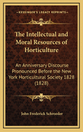 The Intellectual and Moral Resources of Horticulture: An Anniversary Discourse Pronounced Before the New York Horticultural Society 1828 (1828)
