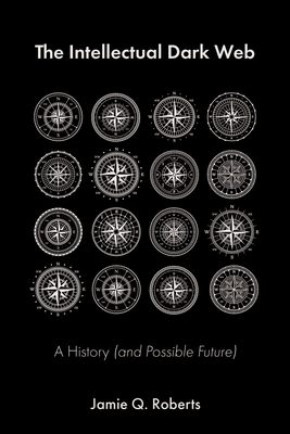 The Intellectual Dark Web: A History (and Possible Future) - Roberts, Jamie Q