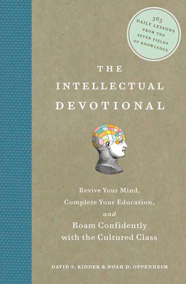 The Intellectual Devotional: Revive Your Mind, Complete Your Education, and Roam Confidently with the Cultured Class - Kidder, David S, and Oppenheim, Noah D