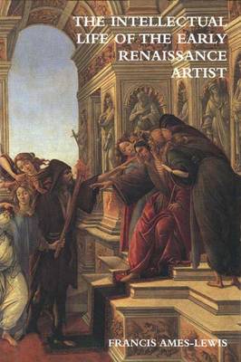 The Intellectual Life of the Early Renaissance Artist - Ames-Lewis, Francis