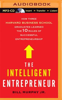 The Intelligent Entrepreneur: How Three Harvard Business School Graduates Learned the 10 Rules of Successful Entrepreneurship - Murphy, Bill, and Berman, Fred (Read by), and Ganser, L J (Read by)