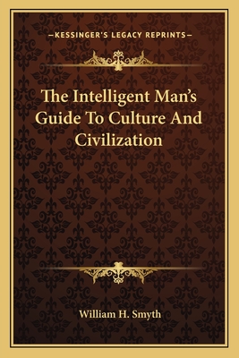 The Intelligent Man's Guide To Culture And Civilization - Smyth, William H