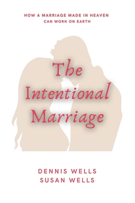 The Intentional Marriage: How a marriage made in Heaven can work on Earth - Wells, Susan, Professor, and Wells, Dennis