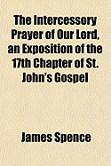 The Intercessory Prayer of Our Lord, an Exposition of the 17th Chapter of St. John's Gospel