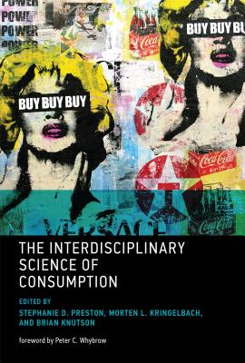 The Interdisciplinary Science of Consumption - Preston, Stephanie D (Contributions by), and Kringelbach, Morten L (Contributions by), and Knutson, Brian (Contributions by)