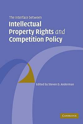 The Interface Between Intellectual Property Rights and Competition Policy - Anderman, Steven D (Editor)