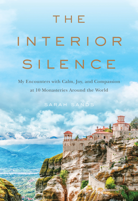 The Interior Silence: My Encounters with Calm, Joy, and Compassion at 10 Monasteries Around the World - Sands, Sarah