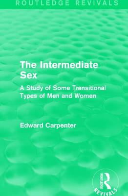 The Intermediate Sex: A Study of Some Transitional Types of Men and Women - Carpenter, Edward