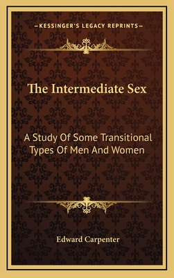 The Intermediate Sex: A Study Of Some Transitional Types Of Men And Women - Carpenter, Edward