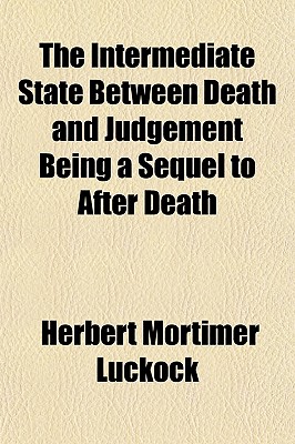 The Intermediate State Between Death and Judgement, Being a Sequel to After Death - Luckock, Herbert Mortimer