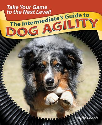 The Intermediate's Guide to Dog Agility: Take Your Game to the Next Level! - Leach, Laurie