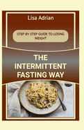 The Intermittent Fasting Way: Step by Step Guide to Losing Weight