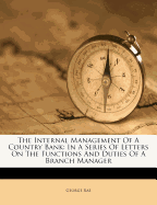 The Internal Management of a Country Bank: In a Series of Letters on the Functions and Duties of a Branch Manager