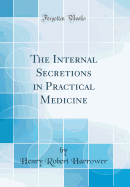 The Internal Secretions in Practical Medicine (Classic Reprint)