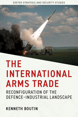 The International Arms Trade: Reconfiguration of the Defence-Industrial Landscape - Boutin, Kenneth