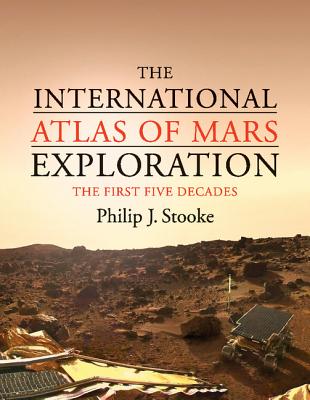 The International Atlas of Mars Exploration: Volume 1, 1953 to 2003: The First Five Decades - Stooke, Philip J.