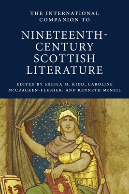 The International Companion to Nineteenth-Century Scottish Literature - Kidd, Sheila M. (Editor), and McCracken-Flesher, Caroline (Editor), and McNeil, Kenneth (Editor)