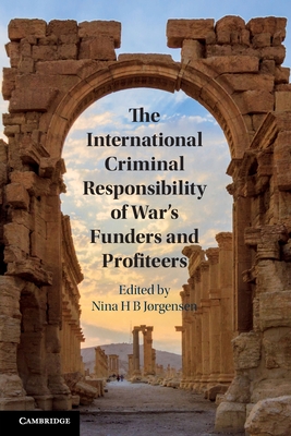 The International Criminal Responsibility of War's Funders and Profiteers - Jrgensen, Nina H B (Editor)