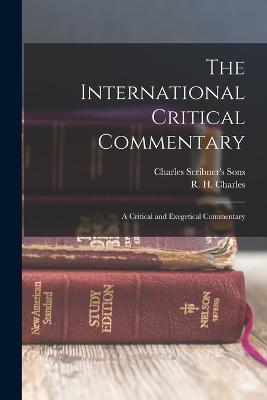 The International Critical Commentary: A Critical and Exegetical Commentary - Charles, R H, and Charles Scribner's Sons (Creator)