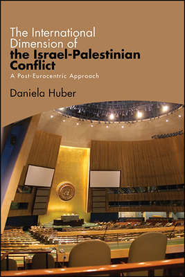 The International Dimension of the Israel-Palestinian Conflict: A Post-Eurocentric Approach - Huber, Daniela