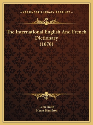 The International English and French Dictionary (1878) - Smith, Leon, and Hamilton, Henry