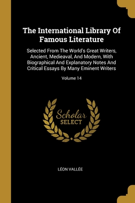 The International Library Of Famous Literature: Selected From The World's Great Writers, Ancient, Medieaval, And Modern, With Biographical And Explanatory Notes And Critical Essays By Many Eminent Writers; Volume 14 - Vallee, Leon