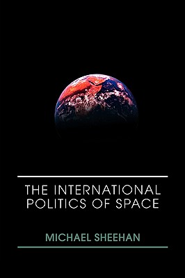 The International Politics of Space - Sheehan, Michael, Professor