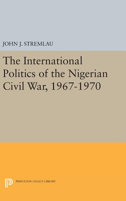 The International Politics of the Nigerian Civil War, 1967-1970 - Stremlau, John J.