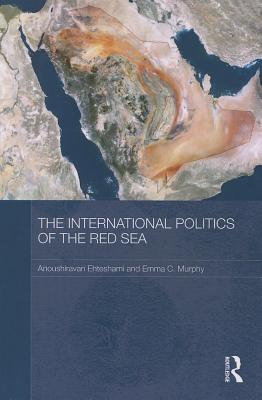 The International Politics of the Red Sea - Ehteshami, Anoushiravan, and Murphy, Emma C.