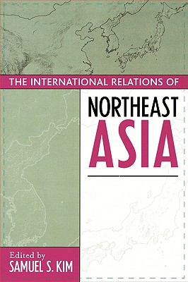 The International Relations of Northeast Asia - Kim, Samuel S (Editor), and Berger, Thomas (Contributions by), and Calder, Kent E (Contributions by)