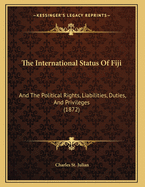 The International Status Of Fiji: And The Political Rights, Liabilities, Duties, And Privileges (1872)