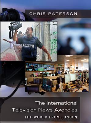 The International Television News Agencies: The World from London - Paterson, Chris