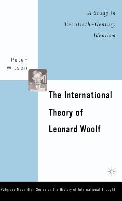 The International Theory of Leonard Woolf: A Study in Twentieth-Century Idealism - Wilson, P