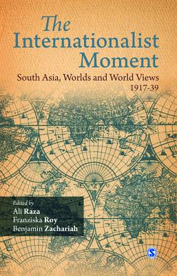 The Internationalist Moment: South Asia, Worlds, and World Views 1917-39 - Raza, Ali (Editor), and Roy, Franziska (Editor), and Zachariah, Benjamin (Editor)
