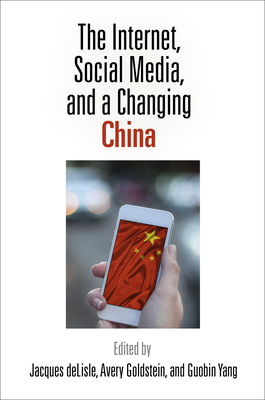 The Internet, Social Media, and a Changing China - deLisle, Jacques (Editor), and Goldstein, Avery (Editor), and Yang, Guobin (Editor)
