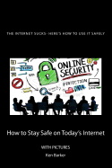 The Internet Sucks- Here's How to Use It Safely: How to Stay Safe on Today's Internet