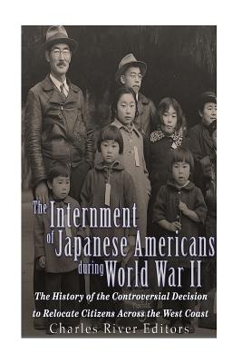 The Internment of Japanese Americans during World War II: The History of the Controversial Decision to Relocate Citizens Across the West Coast - Charles River