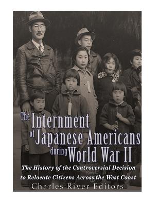 The Internment of Japanese Americans during World War II: The History of the Controversial Decision to Relocate Citizens Across the West Coast - Charles River