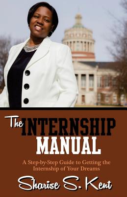 The Internship Manual: A Step-by-Step Guide to Getting the Internship of Your Dreams - Kent, Sharise S