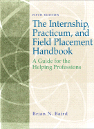 The Internship, Practicum, and Field Placement Handbook: A Guide for the Helping Professions - Baird, Brian N