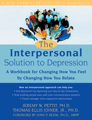The Interpersonal Solution to Depression: A Workbook for Changing How You Feel by Changing How You Relate - Joiner, Thomas Ellis, Jr., PhD, and Pettit, Jeremy, PhD, and Rehm, Lynn, PhD, Abpp