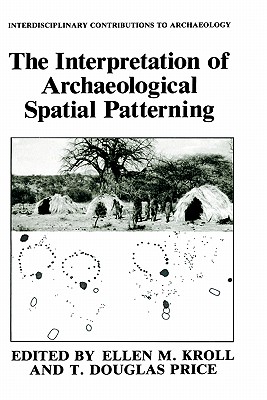 The Interpretation of Archaeological Spatial Patterning - Kroll, Ellen M (Editor), and Price, T Douglas (Editor)