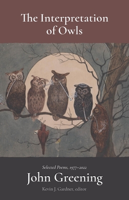 The Interpretation of Owls: Selected Poems, 1977-2022 - Greening, John, and Gardner, Kevin J (Editor)