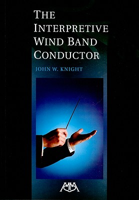 The Interpretive Wind Band Conductor - Knight, John W