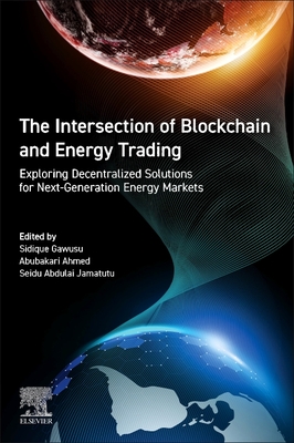 The Intersection of Blockchain and Energy Trading: Exploring Decentralized Solutions for Next-Generation Energy Markets - Gawusu, Sidique (Editor), and Ahmed, Abubakari (Editor), and Jamatutu, Seidu Abdulai (Editor)